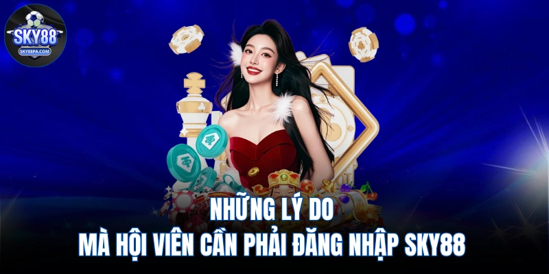 Những lý do mà hội viên cần phải đăng nhập SKY88